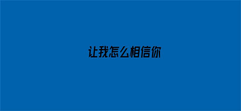 让我怎么相信你